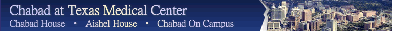 Chabad at Texas Medical Center:    Chabad House  •  Aishel House  •  Chabad On Campus